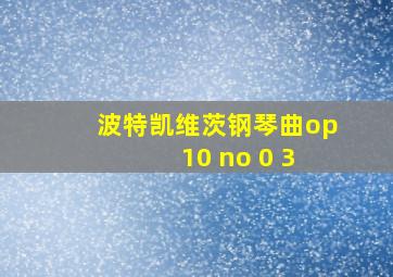 波特凯维茨钢琴曲op 10 no 0 3